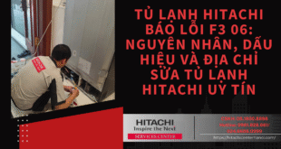 Tủ lạnh Hitachi báo lỗi F3 06: Nguyên nhân, dấu hiệu và địa chỉ sửa tủ lạnh Hitachi uy tín