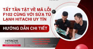 Tất tần tật về mã lỗi F102 cùng với sửa tủ lạnh Hitachi uy tín