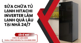 Sửa chữa tủ lạnh Hitachi Inverter làm lạnh quá lâu tại nhà 24/7