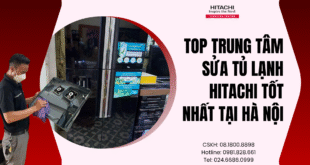 Top trung tâm sửa tủ lạnh Hitachi tốt nhất tại Hà Nội