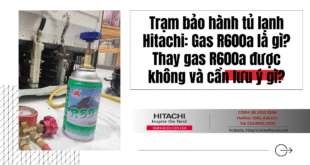 Trạm bảo hành tủ lạnh Hitachi: Gas R600a là gì? Thay gas R600a được không và cần lưu ý gì?